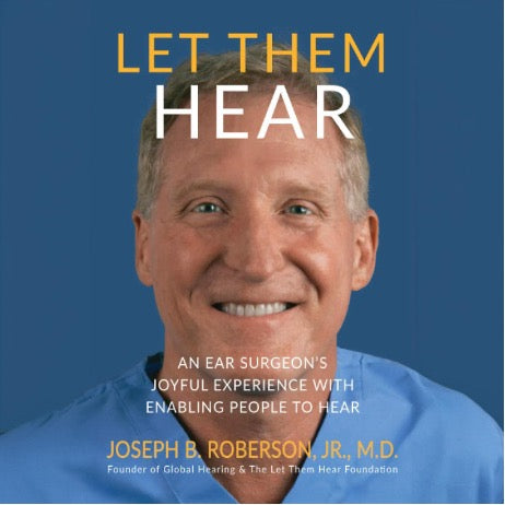 "Cover of 'Let Them Hear' by Joseph B. Roberson - An Ear Surgeon's Joyful Journey of Enabling Hearing"